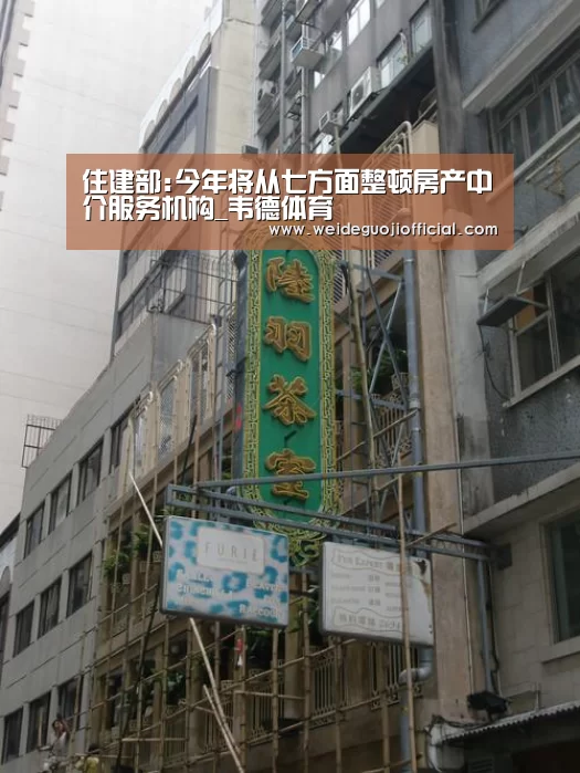 住建部:今年将从七方面整顿房产中介服务机构_韦德体育