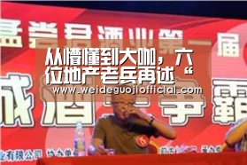 从懵懂到大咖,六位地产老兵再述“青春修炼手册”‘韦德国际’(图1) 韦德App