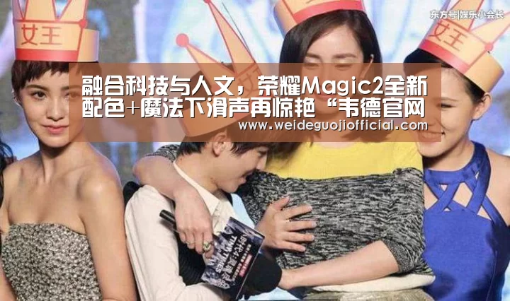 融合科技与人文,荣耀Magic2全新配色+魔法下滑声再惊艳“韦德官网”(图2) 韦德体育