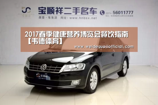 2017春季健康营养博览会餐饮指南【韦德体育】(图1) 韦德App